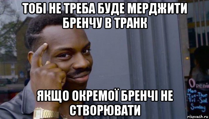 тобі не треба буде мерджити бренчу в транк якщо окремої бренчі не створювати, Мем Не делай не будет