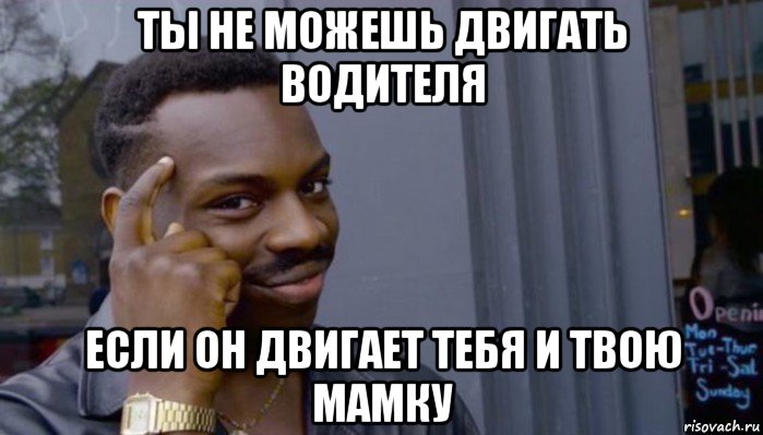 ты не можешь двигать водителя если он двигает тебя и твою мамку, Мем Не делай не будет