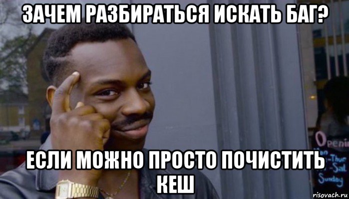 зачем разбираться искать баг? если можно просто почистить кеш, Мем Не делай не будет