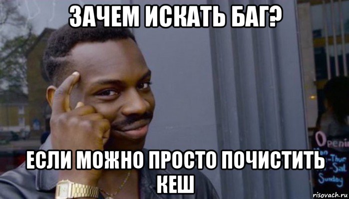 зачем искать баг? если можно просто почистить кеш, Мем Не делай не будет