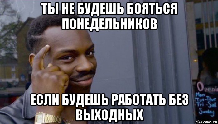 ты не будешь бояться понедельников если будешь работать без выходных, Мем Не делай не будет