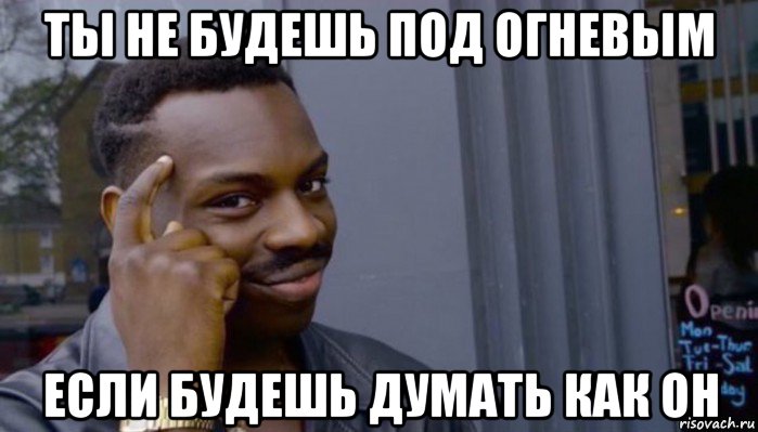 ты не будешь под огневым если будешь думать как он, Мем Не делай не будет