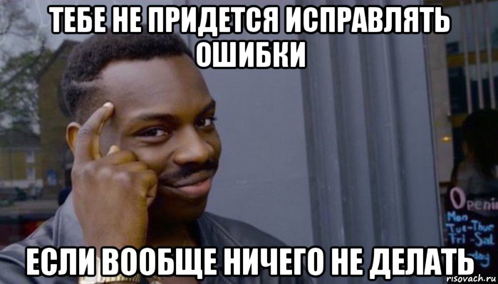 тебе не придется исправлять ошибки если вообще ничего не делать, Мем Не делай не будет