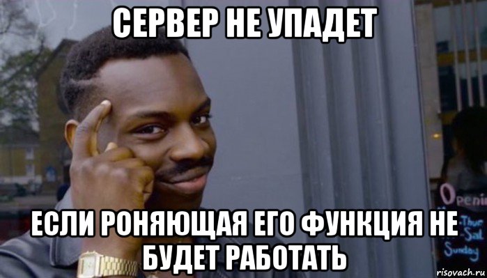 сервер не упадет если роняющая его функция не будет работать, Мем Не делай не будет