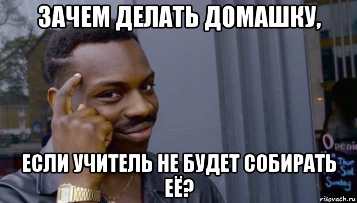 зачем делать домашку, если учитель не будет собирать её?, Мем Не делай не будет