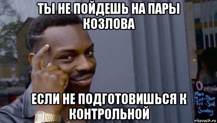 ты не пойдешь на пары козлова если не подготовишься к контрольной, Мем Не делай не будет