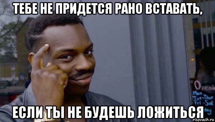 тебе не придется рано вставать, если ты не будешь ложиться, Мем Не делай не будет