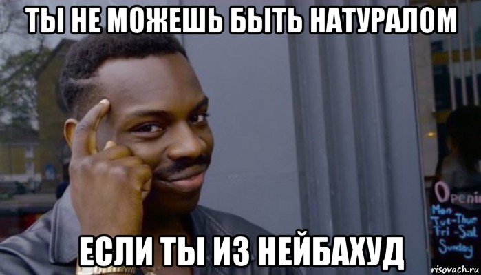 ты не можешь быть натуралом если ты из нейбахуд, Мем Не делай не будет