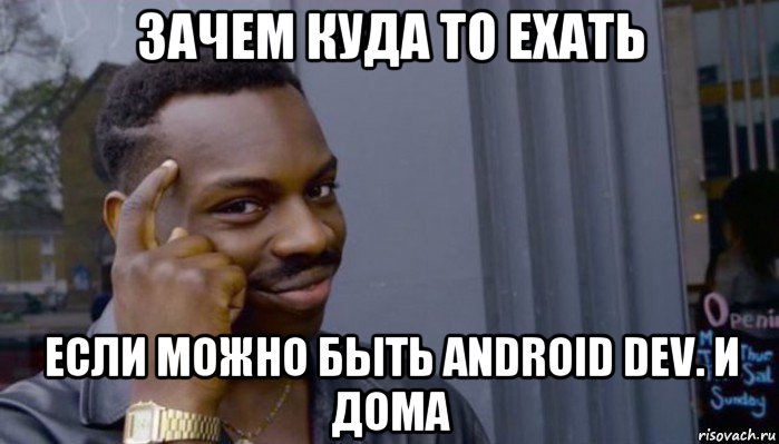 зачем куда то ехать если можно быть android dev. и дома, Мем Не делай не будет