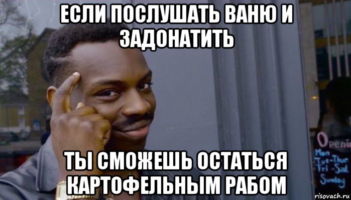 если послушать ваню и задонатить ты сможешь остаться картофельным рабом, Мем Не делай не будет