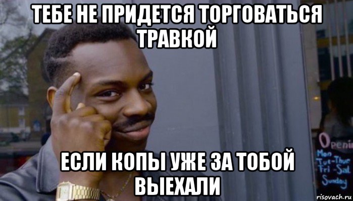 тебе не придется торговаться травкой если копы уже за тобой выехали, Мем Не делай не будет