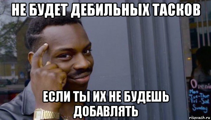 не будет дебильных тасков если ты их не будешь добавлять, Мем Не делай не будет