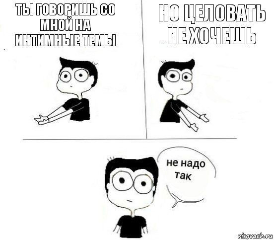 Ты говоришь со мной на интимные темы Но целовать не хочешь, Комикс Не надо так парень (2 зоны)