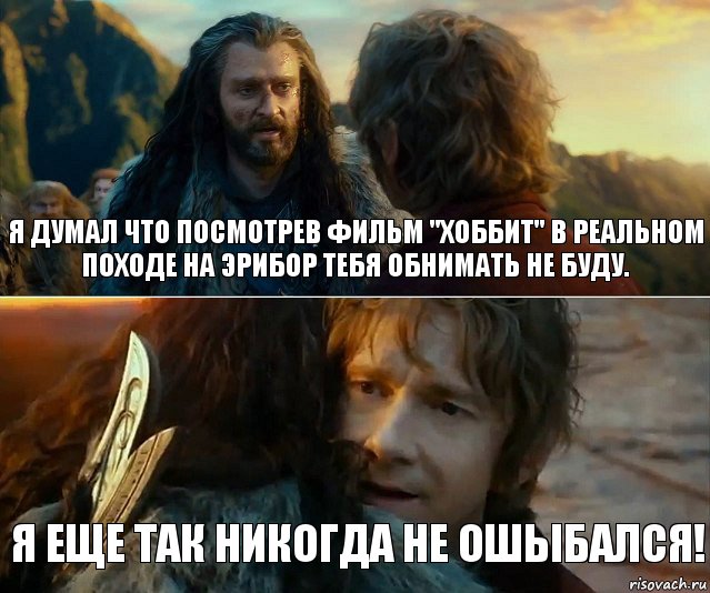 Я думал что посмотрев фильм "Хоббит" в реальном походе на Эрибор тебя обнимать не буду. Я еще так никогда не ошыбался!