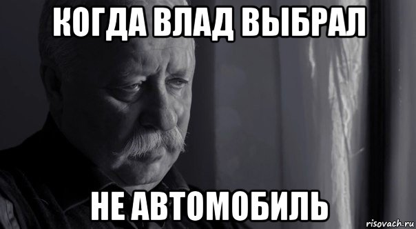 когда влад выбрал не автомобиль, Мем Не расстраивай Леонида Аркадьевича