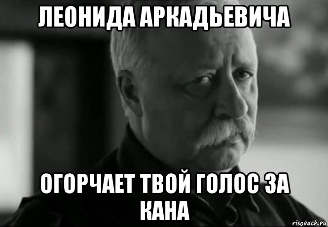 леонида аркадьевича огорчает твой голос за кана, Мем Не расстраивай Леонида Аркадьевича