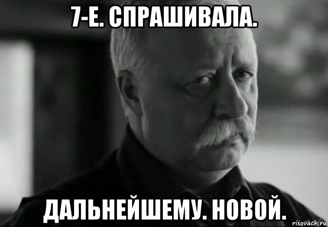 7-е. спрашивала. дальнейшему. новой., Мем Не расстраивай Леонида Аркадьевича