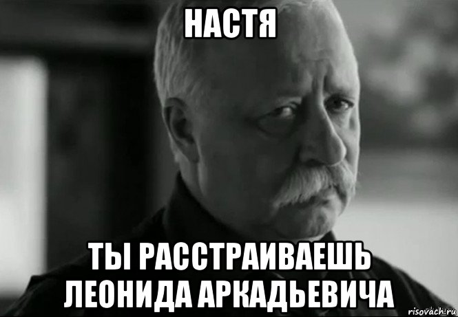 настя ты расстраиваешь леонида аркадьевича, Мем Не расстраивай Леонида Аркадьевича