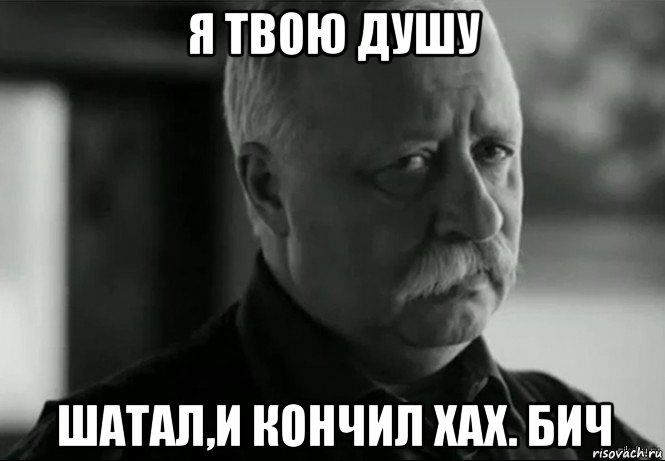 я твою душу шатал,и кончил хах. бич, Мем Не расстраивай Леонида Аркадьевича