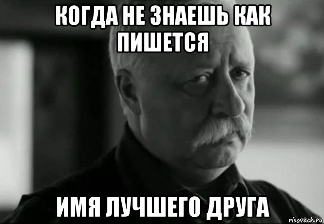 когда не знаешь как пишется имя лучшего друга, Мем Не расстраивай Леонида Аркадьевича