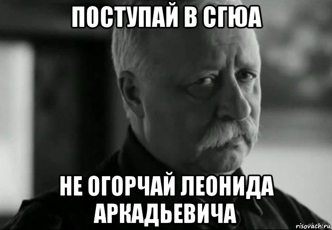 поступай в сгюа не огорчай леонида аркадьевича, Мем Не расстраивай Леонида Аркадьевича