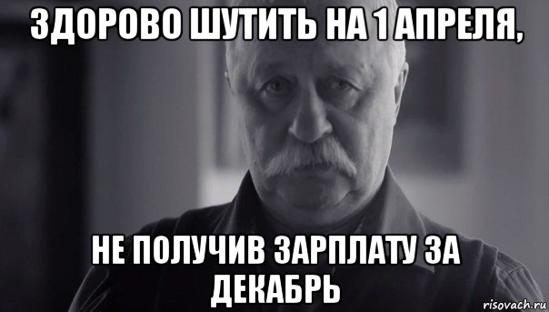 здорово шутить на 1 апреля, не получив зарплату за декабрь, Мем Не огорчай Леонида Аркадьевича