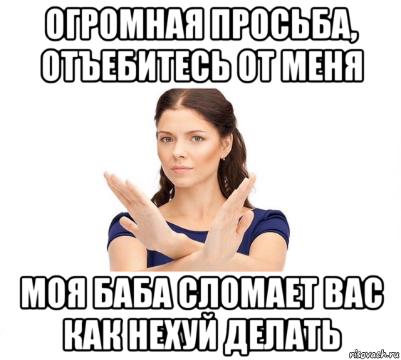 огромная просьба, отъебитесь от меня моя баба сломает вас как нехуй делать, Мем Не зовите