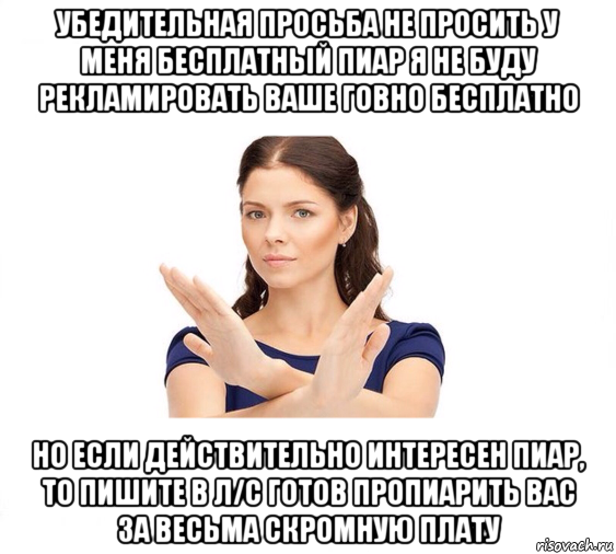 убедительная просьба не просить у меня бесплатный пиар я не буду рекламировать ваше говно бесплатно но если действительно интересен пиар, то пишите в л/с готов пропиарить вас за весьма скромную плату, Мем Не зовите