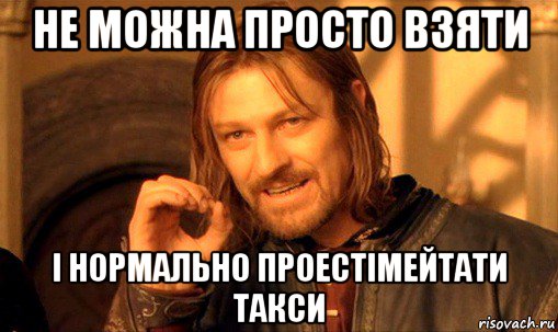 не можна просто взяти і нормально проестімейтати такси, Мем Нельзя просто так взять и (Боромир мем)