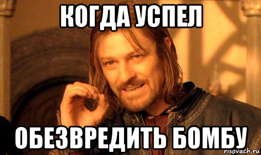 когда успел обезвредить бомбу, Мем Нельзя просто так взять и (Боромир мем)