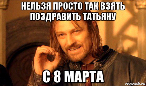 нельзя просто так взять поздравить татьяну с 8 марта, Мем Нельзя просто так взять и (Боромир мем)