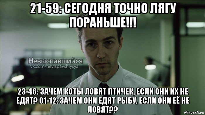 21-59: сегодня точно лягу пораньше!!! 23-46: зачем коты ловят птичек, если они их не едят? 01-12: зачем они едят рыбу, если они её не ловят??