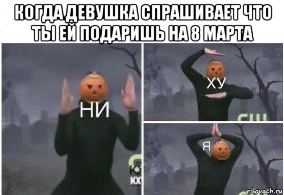 когда девушка спрашивает что ты ей подаришь на 8 марта , Мем  Ни ху Я