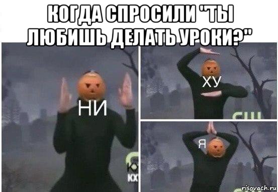 когда спросили "ты любишь делать уроки?" , Мем  Ни ху Я