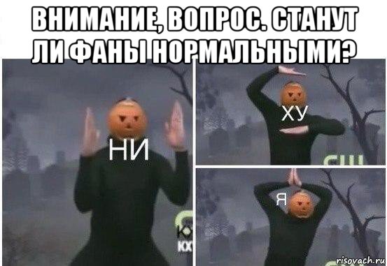 внимание, вопрос. станут ли фаны нормальными? , Мем  Ни ху Я