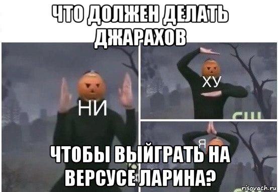 что должен делать джарахов чтобы выйграть на версусе ларина?, Мем  Ни ху Я