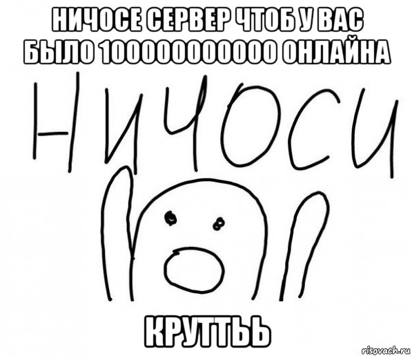 ничосе сервер чтоб у вас было 100000000000 онлайна круттьь, Мем  Ничоси