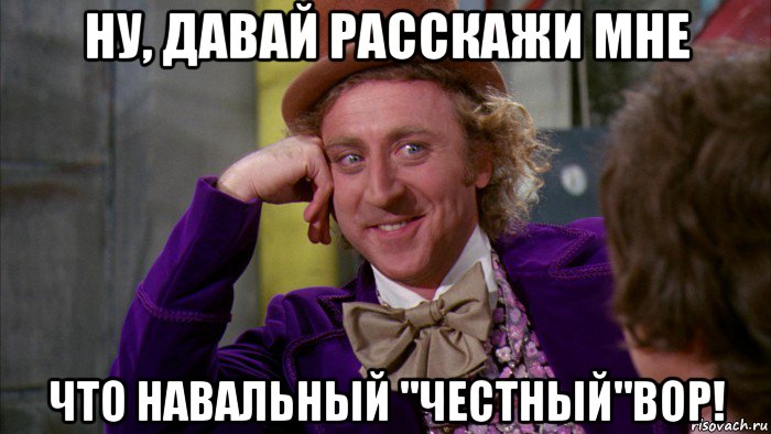 ну, давай расскажи мне что навальный "честный"вор!, Мем Ну давай расскажи (Вилли Вонка)