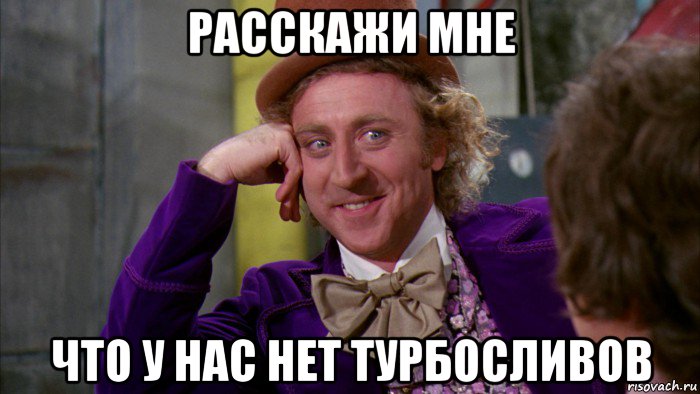 расскажи мне что у нас нет турбосливов, Мем Ну давай расскажи (Вилли Вонка)