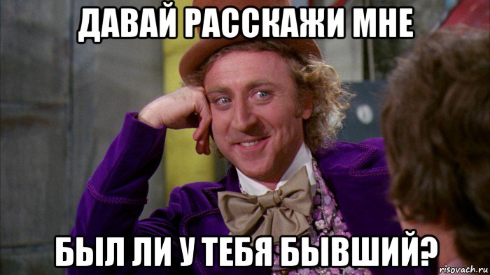 давай расскажи мне был ли у тебя бывший?, Мем Ну давай расскажи (Вилли Вонка)