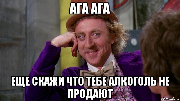 ага ага еще скажи что тебе алкоголь не продают, Мем Ну давай расскажи (Вилли Вонка)