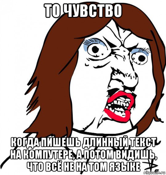 то чувство когда пишешь длинный текст на компутере, а потом видишь, что всё не на том языке, Мем Ну почему (девушка)