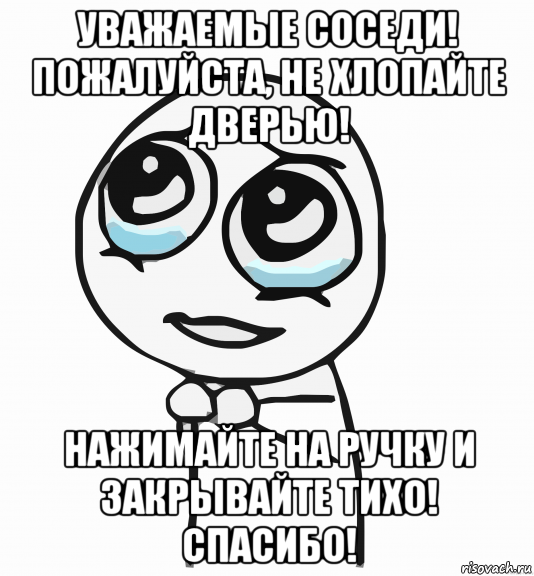 уважаемые соседи! пожалуйста, не хлопайте дверью! нажимайте на ручку и закрывайте тихо! спасибо!, Мем  ну пожалуйста (please)