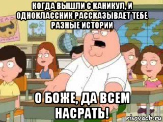 когда вышли с каникул, и одноклассник рассказывает тебе разные истории о боже, да всем насрать!, Мем  о боже мой