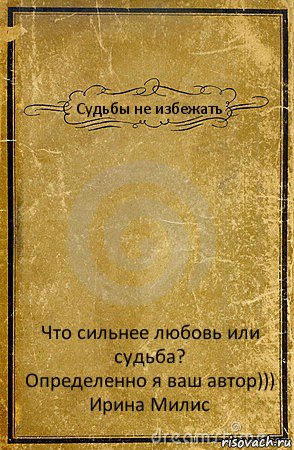 Судьбы не избежать Что сильнее любовь или судьба?
Определенно я ваш автор)))
Ирина Милис, Комикс обложка книги