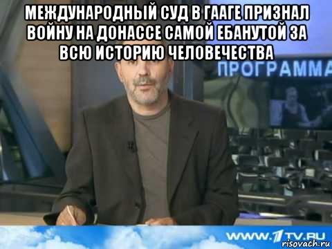 международный суд в гааге признал войну на донассе самой ебанутой за всю историю человечества , Мем  Однако