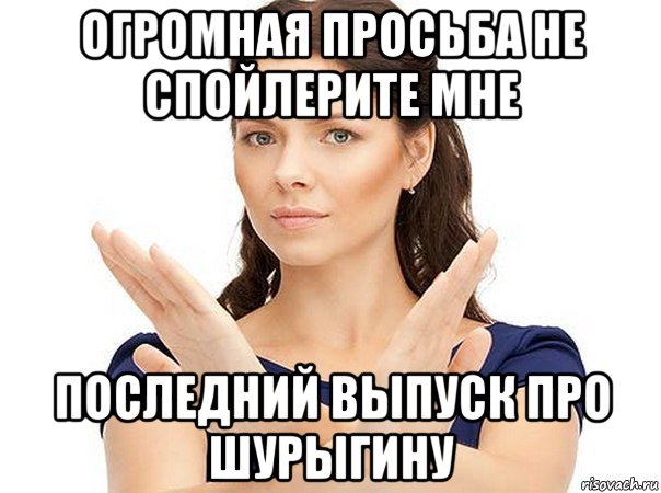 огромная просьба не спойлерите мне последний выпуск про шурыгину, Мем Огромная просьба