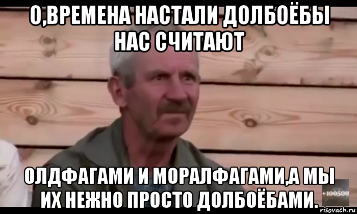 о,времена настали долбоёбы нас считают олдфагами и моралфагами,а мы их нежно просто долбоёбами., Мем  Охуевающий дед