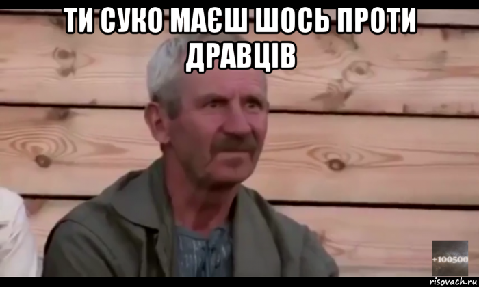 ти суко маєш шось проти дравців , Мем  Охуевающий дед