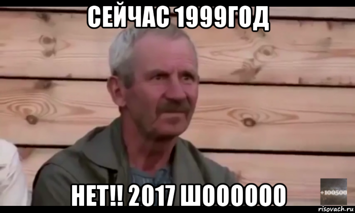 сейчас 1999год нет!! 2017 шоооооо, Мем  Охуевающий дед